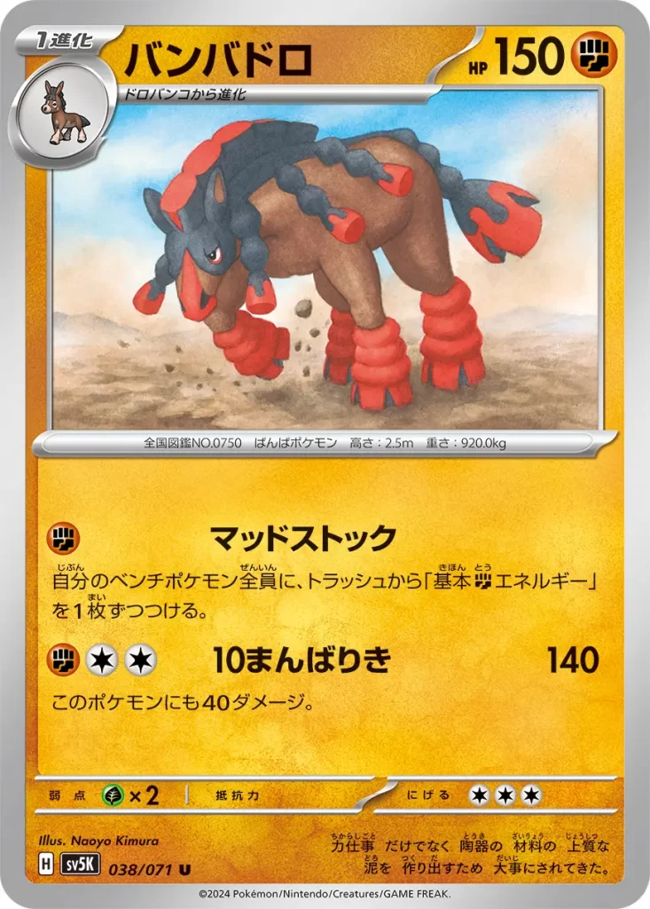 Mudsdale – Fighting – HP150 Stage 1 – Evolves from Mudbray [F] Mud Stock: Attach a Basic [F] Energy card from your discard pile to each of your Benched Pokémon. [F][C][C] High Horsepower: 140 damage. This Pokémon also does 40 damage to itself. Weakness: Grass (x2) Resistance: none Retreat: 3