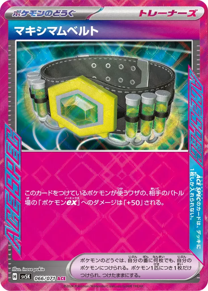 Maximum Belt – Trainer Pokémon Tool (ACE SPEC) Attacks used by the Pokémon this card is attached to do 50 more damage to your opponent’s Active Pokémon ex (before applying Weakness and Resistance.) You may attach any number of Pokémon Tools to your Pokémon during your turn. You may attach only 1 Pokémon Tool to each Pokémon, and it stays attached.