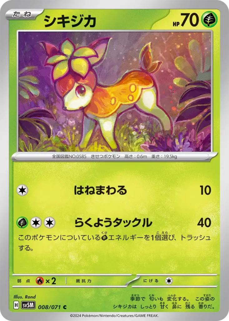 Deerling – Grass – HP70 Basic Pokemon [C] Flop: 10 damage. [G][C][C] Autumn Tackle: 40 damage. Discard a [G] Energy from this Pokémon. Weakness: Fire (x2) Resistance: none Retreat: 1