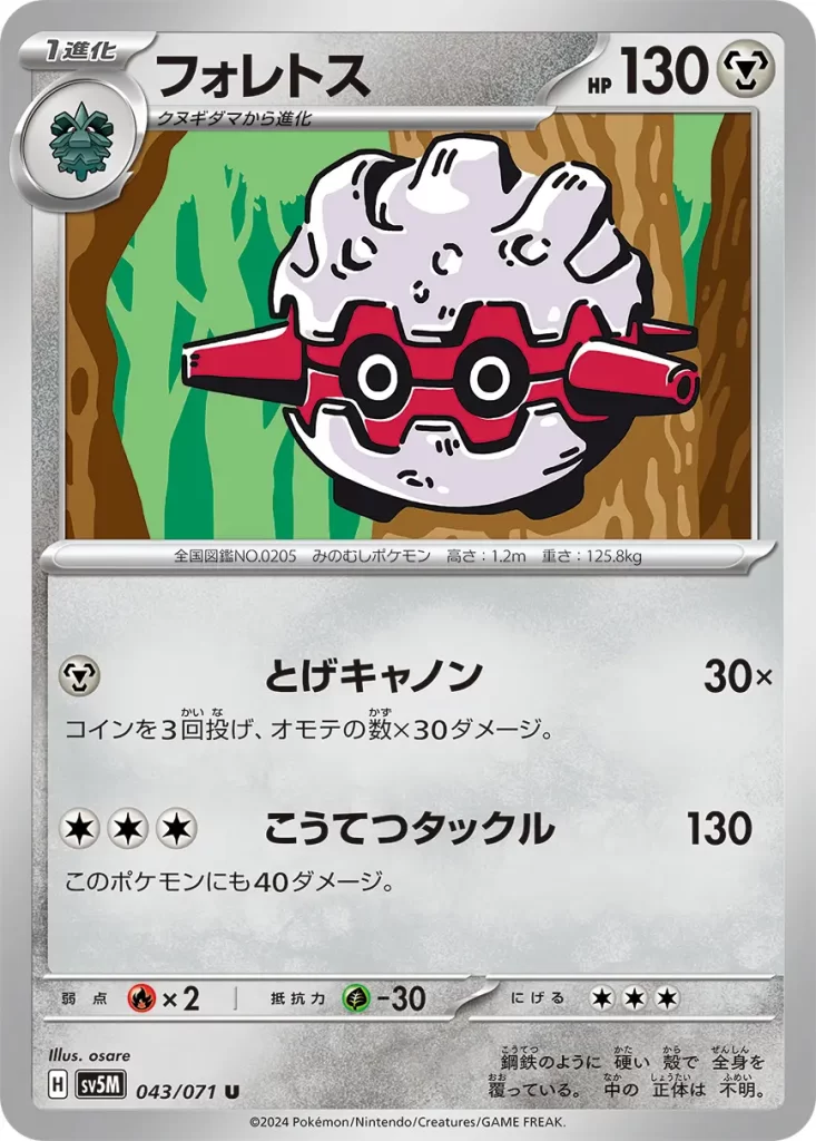 Forretress – Metal – HP130 Stage 1 – Evolves from Pineco [M] Spike Cannon: 30x damage. Flip 3 coins. This attack does 30 damage for each heads. [C][C][C] Steel Tackle: 130 damage. This Pokémon does 40 damage to itself. Weakness: Fire (x2) Resistance: Grass (-30) Retreat: 3