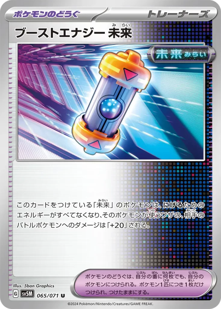 Future Booster Energy Capsule – Trainer Pokémon Tool The Future Pokémon this card is attached to has no Retreat Cost, and the attacks it uses do 20 more damage to your opponent’s Active Pokémon (before applying Weakness and Resistance). You may attach any number of Pokémon Tools to your Pokémon during your turn. You may attach only 1 Pokémon Tool to each Pokémon, and it stays attached.